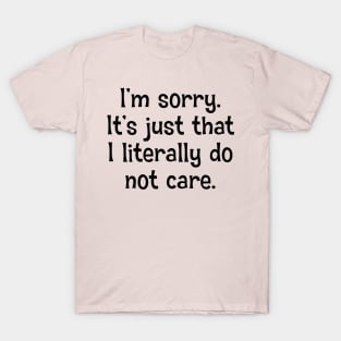 I'm Sorry. It's Just That I Literally Do Not Care T-Shirt